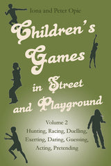 Children’s Games in Street and Playground Volume 2: Hunting, Racing, Dueling, Exerting, Daring, Guessing, Acting, Pretending by Iona and Peter Opie